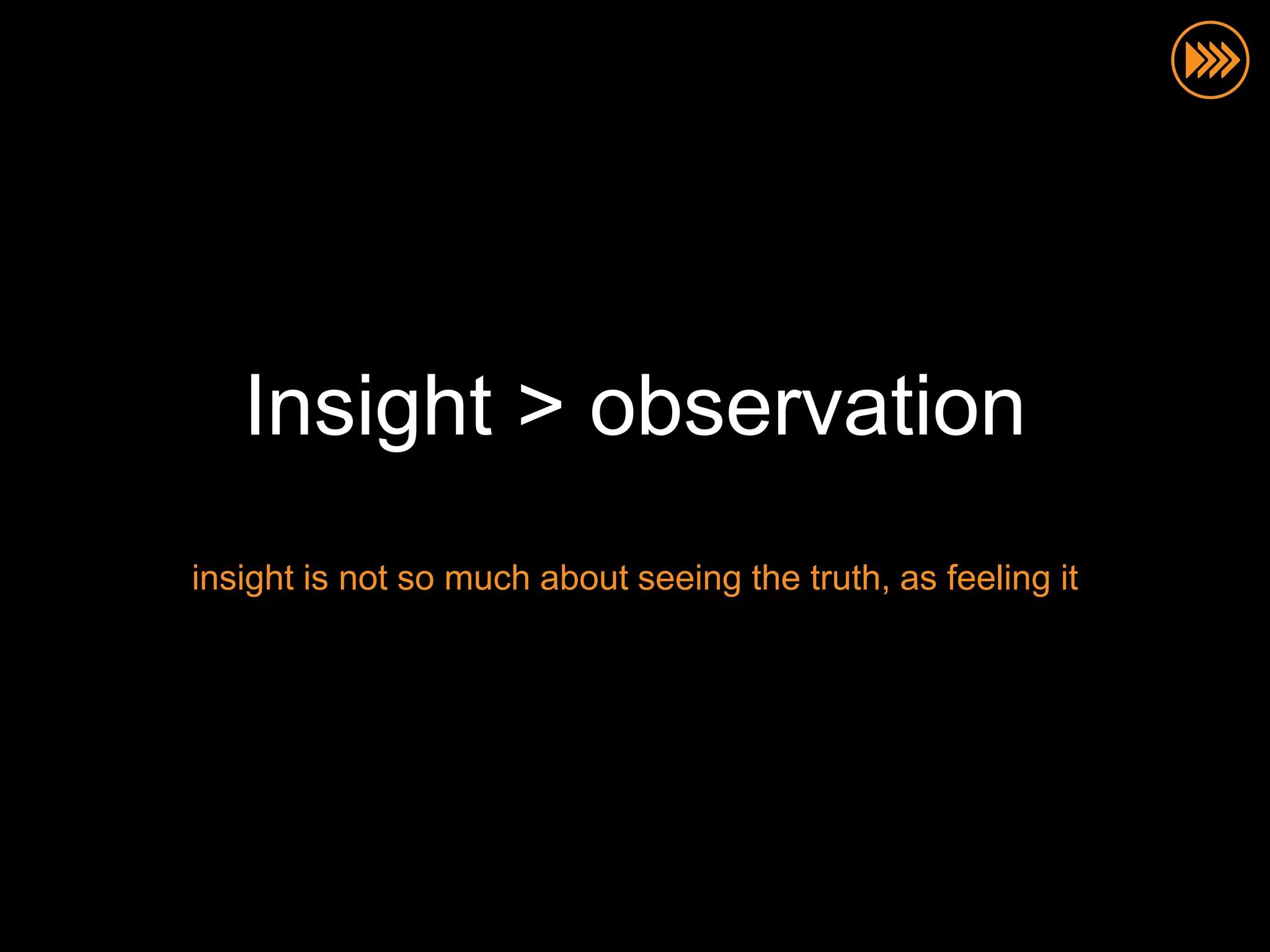 Insight > observation
insight is not so much about seeing the truth, as feeling it
 