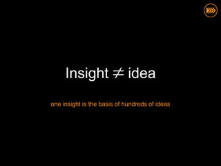 Insight                 idea
one insight is the basis of hundreds of ideas
 