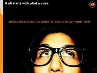 ItIt power is in the mix see
                           all starts with what we
                       The all starts with what we see




                          Insights can be found if we accept that there is no “we” versus “them”
© InSites Consulting




                                                                                                   24
 