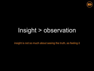 Insight > observation
insight is not so much about seeing the truth, as feeling it
 