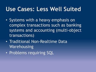 Use Cases: Less Well Suited
• Systems with a heavy emphasis on
complex transactions such as banking
systems and accounting (multi-object
transactions)
• Traditional Non-Realtime Data
Warehousing
• Problems requiring SQL
 