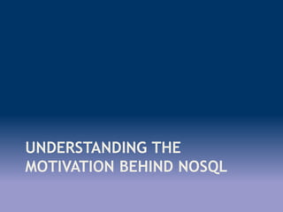 UNDERSTANDING THE
MOTIVATION BEHIND NOSQL
 