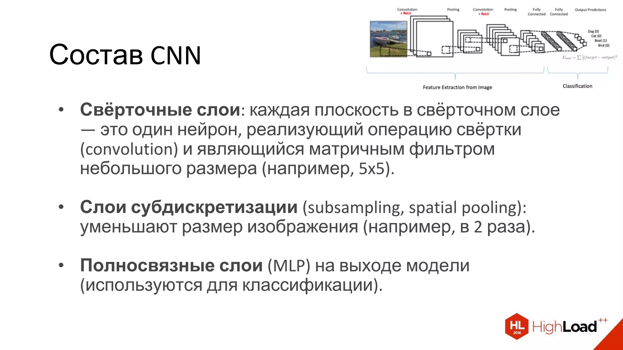 Состав CNN
• Свёрточные слои: каждая плоскость в свёрточном слое
— это один нейрон, реализующий операцию свёртки
(convolution) и являющийся матричным фильтром
небольшого размера (например, 5x5).
• Слои субдискретизации (subsampling, spatial pooling):
уменьшают размер изображения (например, в 2 раза).
• Полносвязные слои (MLP) на выходе модели
(используются для классификации).
 