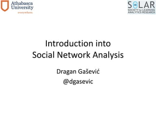 Introduction into 
Social Network Analysis 
Dragan Gašević 
@dgasevic 
 