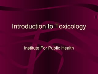 Introduction to Toxicology
Institute For Public Health
 