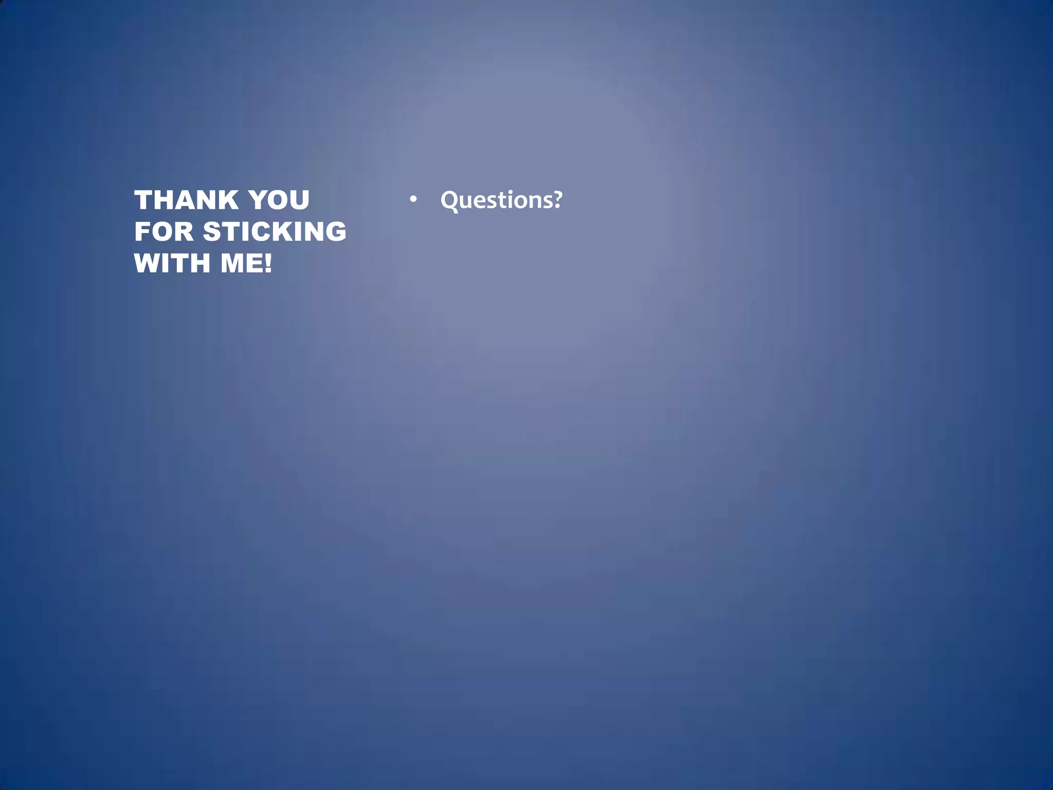 THANK YOU      • Questions?
FOR STICKING
WITH ME!
 
