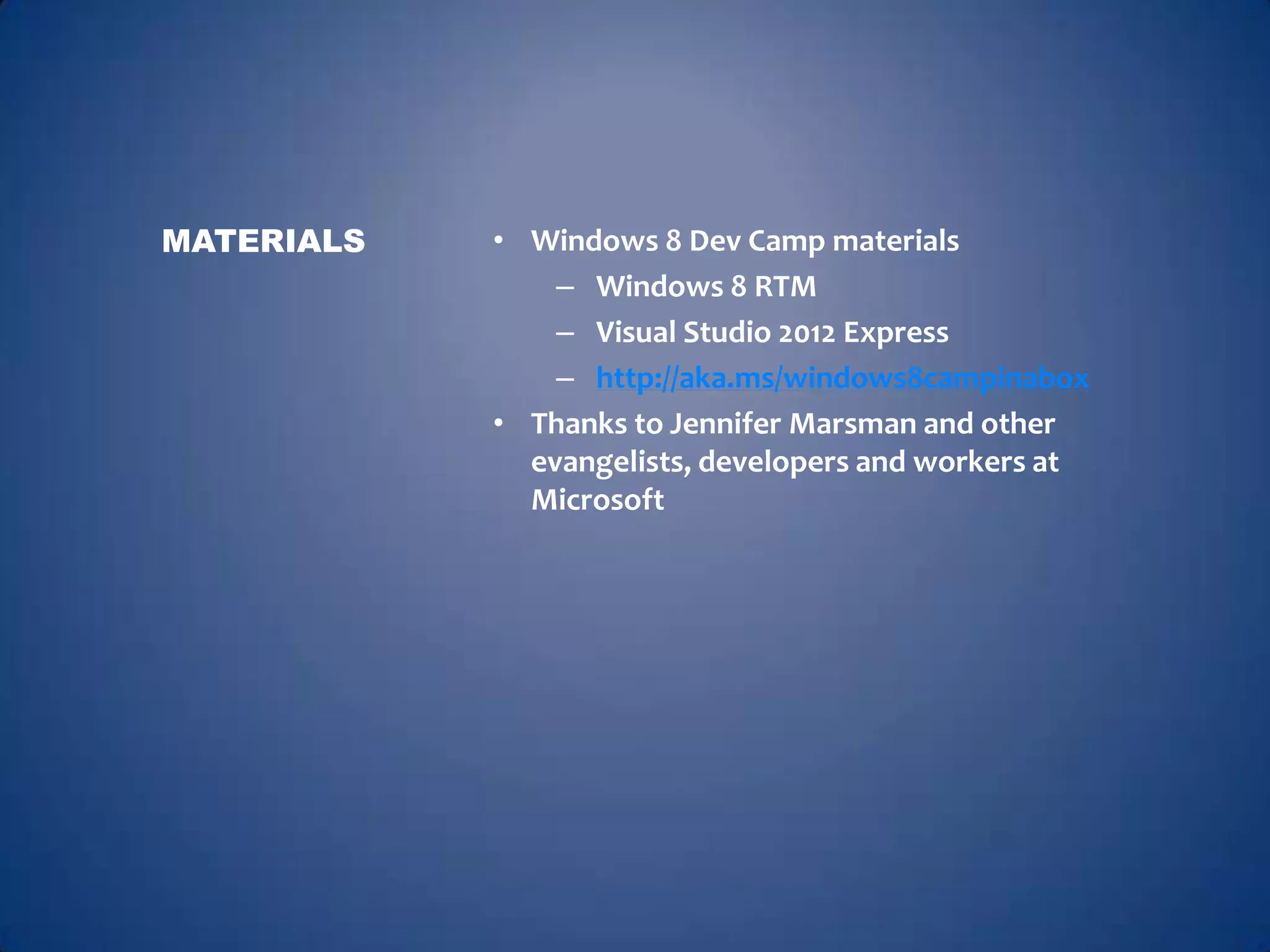 MATERIALS   • Windows 8 Dev Camp materials
                – Windows 8 RTM
                – Visual Studio 2012 Express
                – http://aka.ms/windows8campinabox
            • Thanks to Jennifer Marsman and other
              evangelists, developers and workers at
              Microsoft
 
