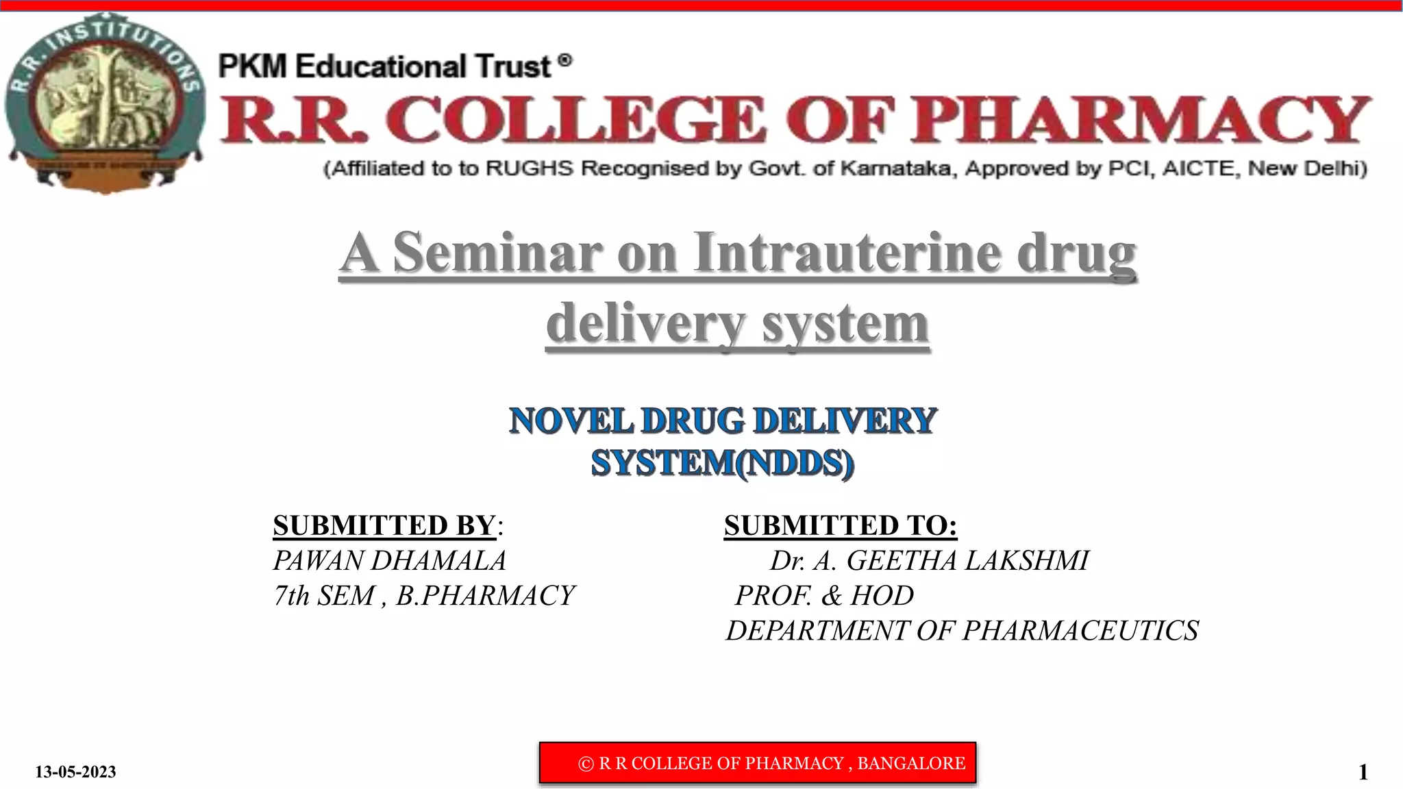 13-05-2023 © R R COLLEGE OF PHARMACY , BANGALORE
1
SUBMITTED BY: SUBMITTED TO:
PAWAN DHAMALA Dr. A. GEETHA LAKSHMI
7th SEM , B.PHARMACY PROF. & HOD
DEPARTMENT OF PHARMACEUTICS
A Seminar on Intrauterine drug
delivery system
 