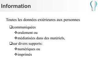 Information
Toutes les données extérieures aux personnes
communiquées
oralement ou
médiatisées dans des matériels,
sur divers supports:
numériques ou
imprimés
 