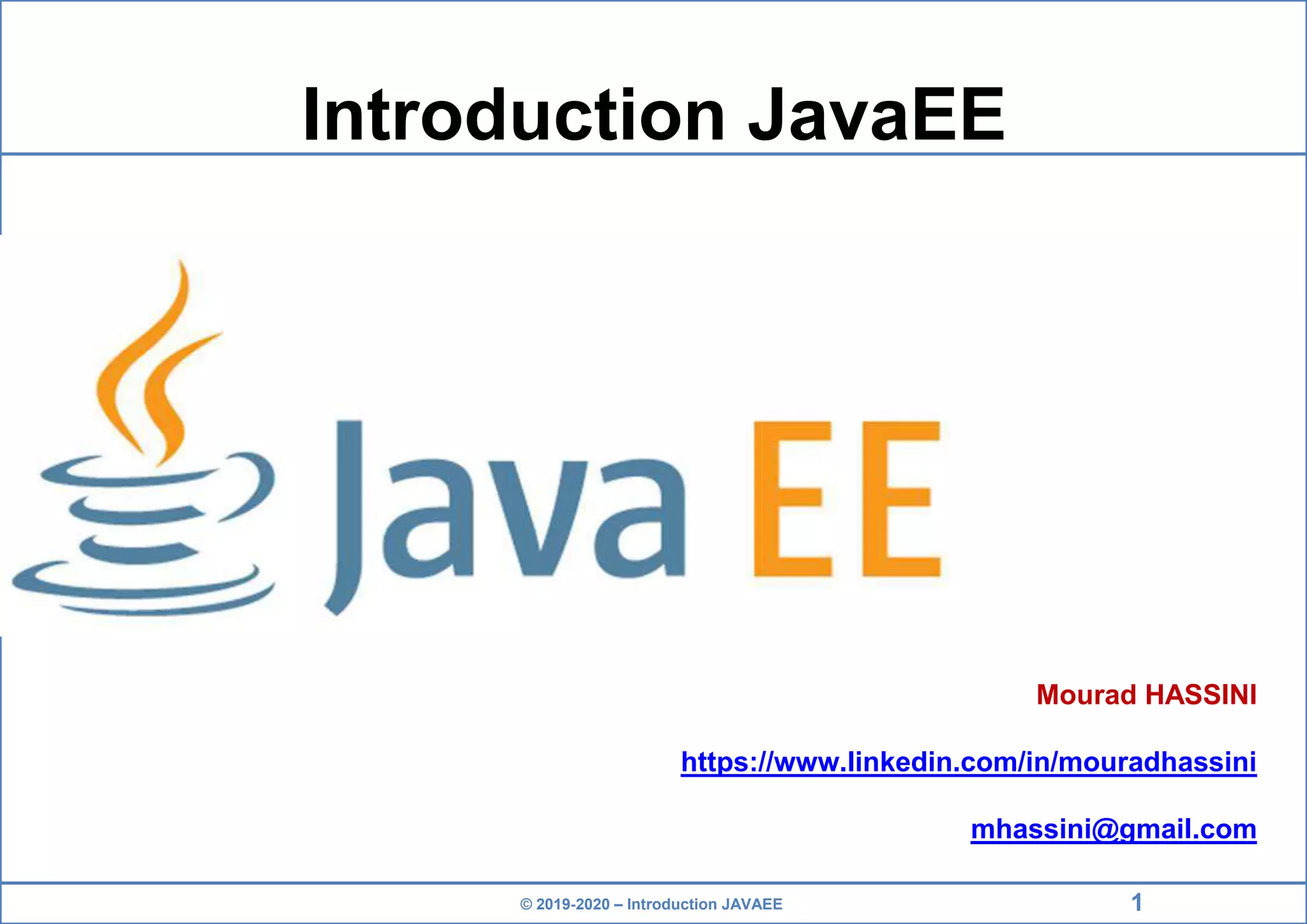© 2019-2020 – Introduction JAVAEE Introduction JavaEE Mourad HASSINI https://www.linkedin.com/in/mouradhassini mhassini@gmail.com 1 
