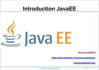 © 2019-2020 – Introduction JAVAEE
Introduction JavaEE
Mourad HASSINI
https://www.linkedin.com/in/mouradhassini
mhassini@gmail.com
1
 