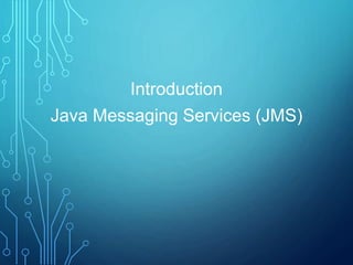 Introduction
Java Messaging Services (JMS)
 