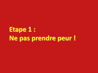 Etape 1 :
Ne pas prendre peur !
 