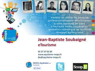Jean-Baptiste Soubaigné
eTourisme
05 57 57 03 84
www.aquitaine-mopa.fr
jbs@aquitaine-mopa.fr
 