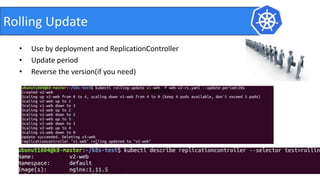 • Use by deployment and ReplicationController
• Update period
• Reverse the version(if you need)
Rolling Update
ServiceService
 