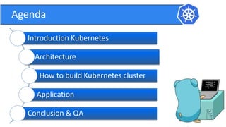 Agenda
Introduction Kubernetes
Architecture
How to build Kubernetes cluster
Application
Conclusion & QA
 