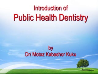 Introduction of
Public Health Dentistry
by
Dr/ Motaz Kabashor Kuku
 