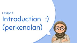 Lesson 1:
Introduction :)
(perkenalan)
 