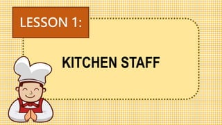 KITCHEN STAFF
LESSON 1:
 