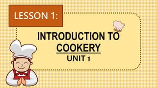 INTRODUCTION TO
COOKERY
UNIT 1
LESSON 1:
 
