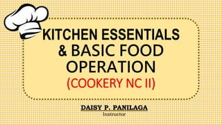 KITCHEN ESSENTIALS
& BASIC FOOD
OPERATION
(COOKERY NC II)
DAISY P. PANILAGA
Instructor
 