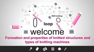 welcome
Formation and properties of knitted structures and
types of knitting machines
loop
Weft knitting
 