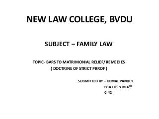 NEW LAW COLLEGE, BVDU
SUBJECT – FAMILY LAW
TOPIC- BARS TO MATRIMONIAL RELIEF/ REMEDIES
( DOCTRINE OF STRICT PRROF )
SUBMITTED BY – KOMAL PANDEY
BBA LLB SEM 4TH
C-42
 
