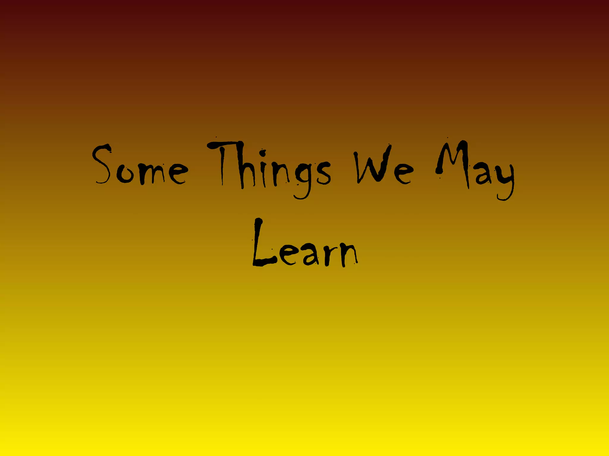 Some Things We May
Learn