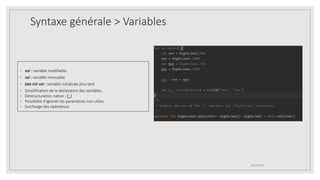 Syntaxe générale > Variables
◦ var : variable modifiable
◦ val : variable immuable
◦ late init var : variable initialisée plus tard
◦ Simplification de la déclaration des variables.
◦ Déstructuration native : (_)
◦ Possibilité d'ignorer les paramètres non utiles.
◦ Surcharge des opérateurs.
09/12/2020
 