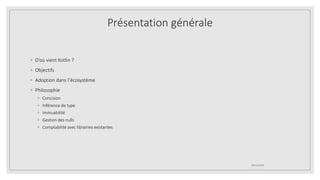 ◦ D’où vient Kotlin ?
◦ Objectifs
◦ Adoption dans l’écosystème
◦ Philosophie
◦ Concision
◦ Inférence de type
◦ Immuabilité
◦ Gestion des nulls
◦ Comptabilité avec librairies existantes
09/12/2020
Présentation générale
 