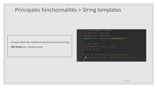 Principales fonctionnalités > String templates
◦ On peut utiliser des variables et expressions dans les Strings
◦ Raw String avec 3 double-quotes
09/12/2020
 