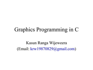 Graphics Programming in C
Kasun Ranga Wijeweera
(Email: krw19870829@gmail.com)
 