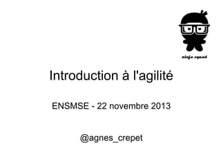 Introduction à l'agilité
ENSMSE - 22 novembre 2013

@agnes_crepet

 