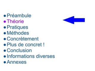 ●Préambule
●Théorie
●Pratiques
●Méthodes
●Concrètement
●Plus de concret !
●Conclusion
●Informations diverses
●Annexes
 