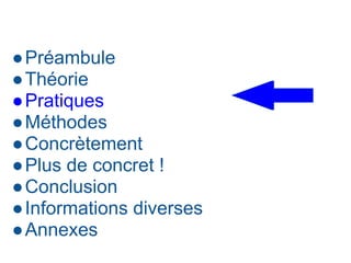 ●Préambule
●Théorie
●Pratiques
●Méthodes
●Concrètement
●Plus de concret !
●Conclusion
●Informations diverses
●Annexes
 
