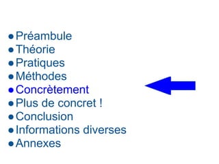 ●Préambule
●Théorie
●Pratiques
●Méthodes
●Concrètement
●Plus de concret !
●Conclusion
●Informations diverses
●Annexes
 
