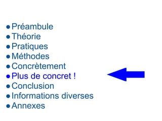 ●Préambule
●Théorie
●Pratiques
●Méthodes
●Concrètement
●Plus de concret !
●Conclusion
●Informations diverses
●Annexes
 
