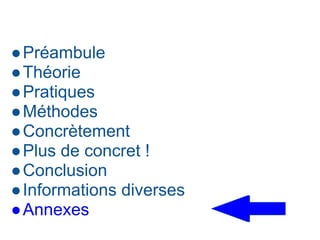 ●Préambule
●Théorie
●Pratiques
●Méthodes
●Concrètement
●Plus de concret !
●Conclusion
●Informations diverses
●Annexes
 