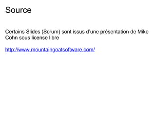 Source
Certains Slides (Scrum) sont issus d’une présentation de Mike
Cohn sous license libre
http://www.mountaingoatsoftware.com/
 