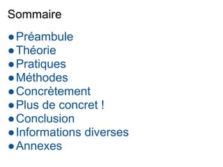 Sommaire
●Préambule
●Théorie
●Pratiques
●Méthodes
●Concrètement
●Plus de concret !
●Conclusion
●Informations diverses
●Annexes
 