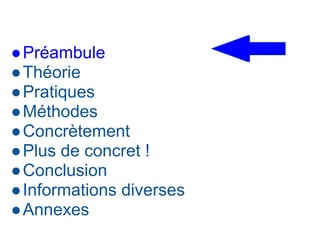 ●Préambule
●Théorie
●Pratiques
●Méthodes
●Concrètement
●Plus de concret !
●Conclusion
●Informations diverses
●Annexes
 