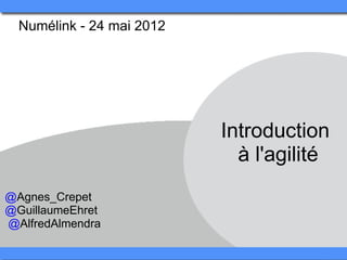 Numélink - 24 mai 2012 




                            Introduction 
                              à l'agilité
@Agnes_Crepet
@GuillaumeEhret
 @AlfredAlmendra
 