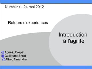 Numélink - 24 mai 2012 



    Retours d'expériences


                            Introduction 
                              à l'agilité
@Agnes_Crepet
@GuillaumeEhret
 @AlfredAlmendra
 