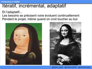 Itératif, incrémental, adaptatif
Et l’adaptatif...
Les besoins se précisent voire évoluent continuellement
Pendant le projet, même quand on croit toucher au but
 