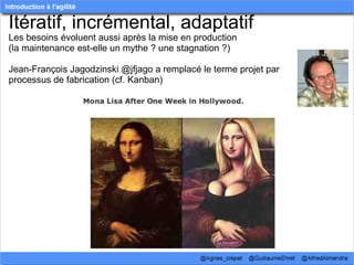 Itératif, incrémental, adaptatif
Les besoins évoluent aussi après la mise en production
(la maintenance est-elle un mythe ? une stagnation ?)

Jean-François Jagodzinski @jfjago a remplacé le terme projet par 
processus de fabrication (cf. Kanban)
 