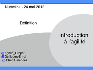 Numélink - 24 mai 2012 



           Définition


                            Introduction 
                              à l'agilité
@Agnes_Crepet
@GuillaumeEhret
 @AlfredAlmendra
 