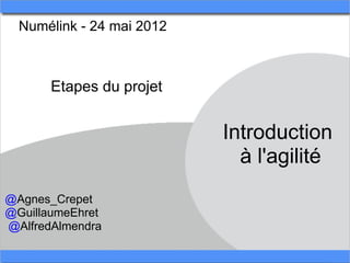 Numélink - 24 mai 2012 



       Etapes du projet


                            Introduction 
                              à l'agilité
@Agnes_Crepet
@GuillaumeEhret
 @AlfredAlmendra
 