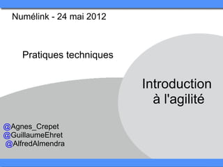 Numélink - 24 mai 2012 



    Pratiques techniques


                            Introduction 
                              à l'agilité
@Agnes_Crepet
@GuillaumeEhret
 @AlfredAlmendra
 