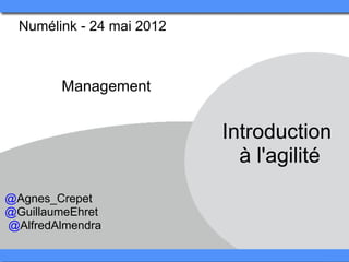 Numélink - 24 mai 2012 



         Management


                            Introduction 
                              à l'agilité
@Agnes_Crepet
@GuillaumeEhret
 @AlfredAlmendra
 