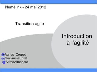 Numélink - 24 mai 2012 



        Transition agile


                            Introduction 
                              à l'agilité
@Agnes_Crepet
@GuillaumeEhret
 @AlfredAlmendra
 